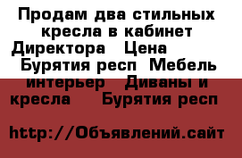 Продам два стильных кресла в кабинет Директора › Цена ­ 19 800 - Бурятия респ. Мебель, интерьер » Диваны и кресла   . Бурятия респ.